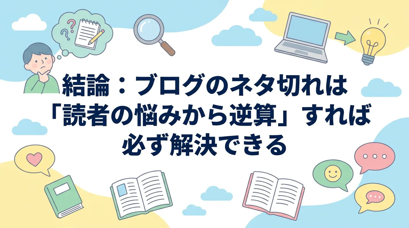 結論:ブログのネタ切れは「読者の悩みから逆算」すれば必ず解決できる