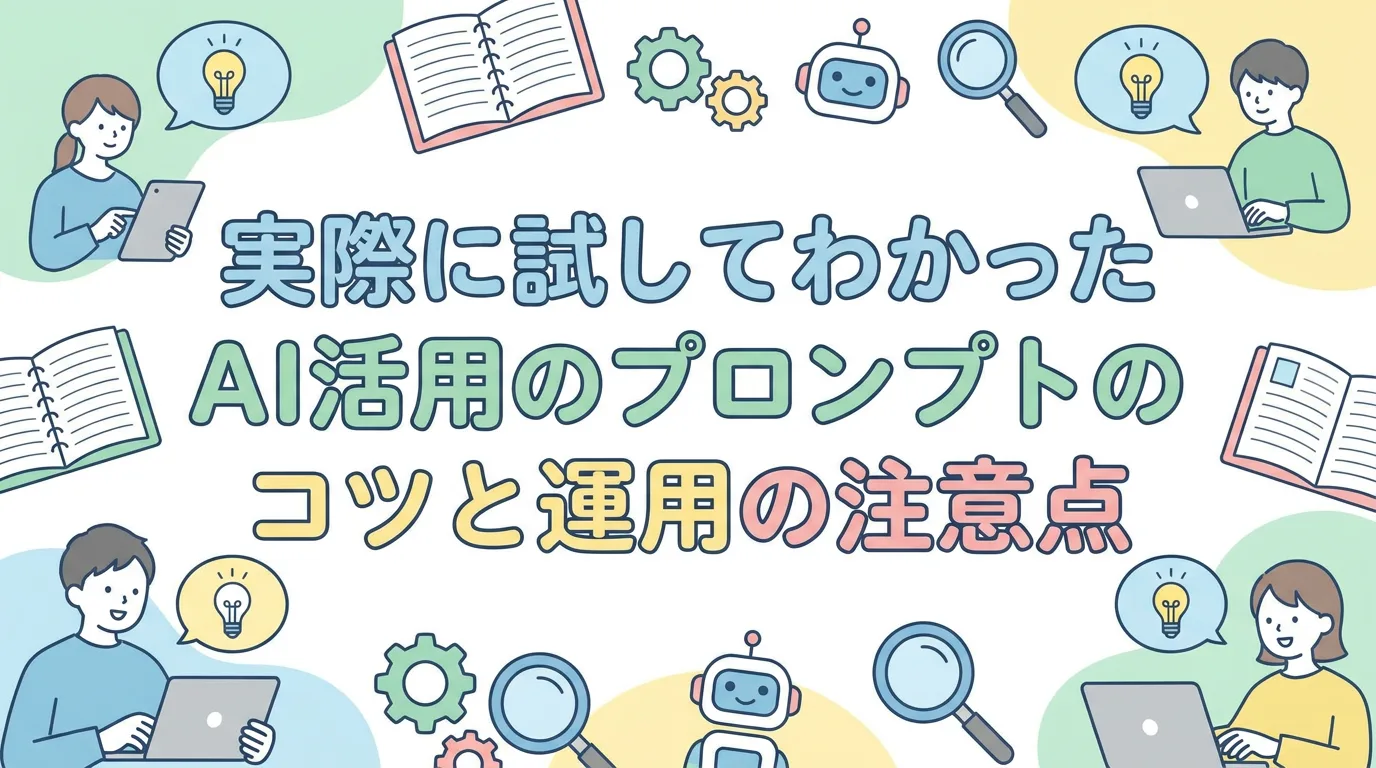 実際に試してわかったAI活用のプロンプトのコツと運用の注意点