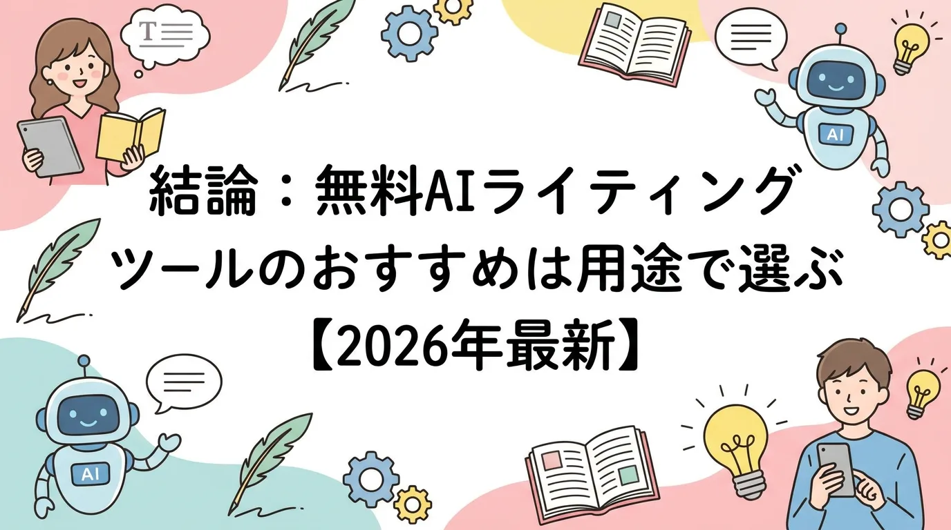 結論：無料AIライティングツールのおすすめは用途で選ぶ【2026年最新】