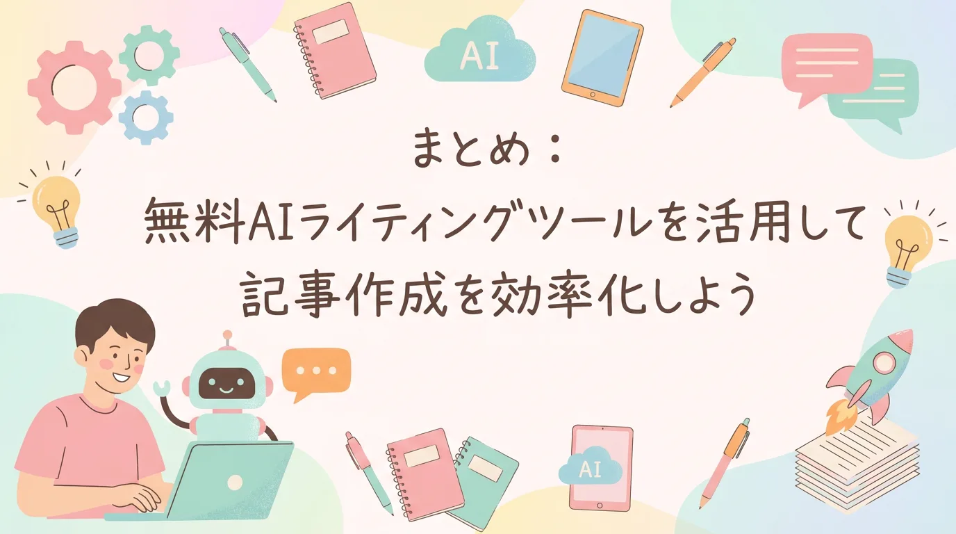 まとめ：無料AIライティングツールを活用して記事作成を効率化しよう