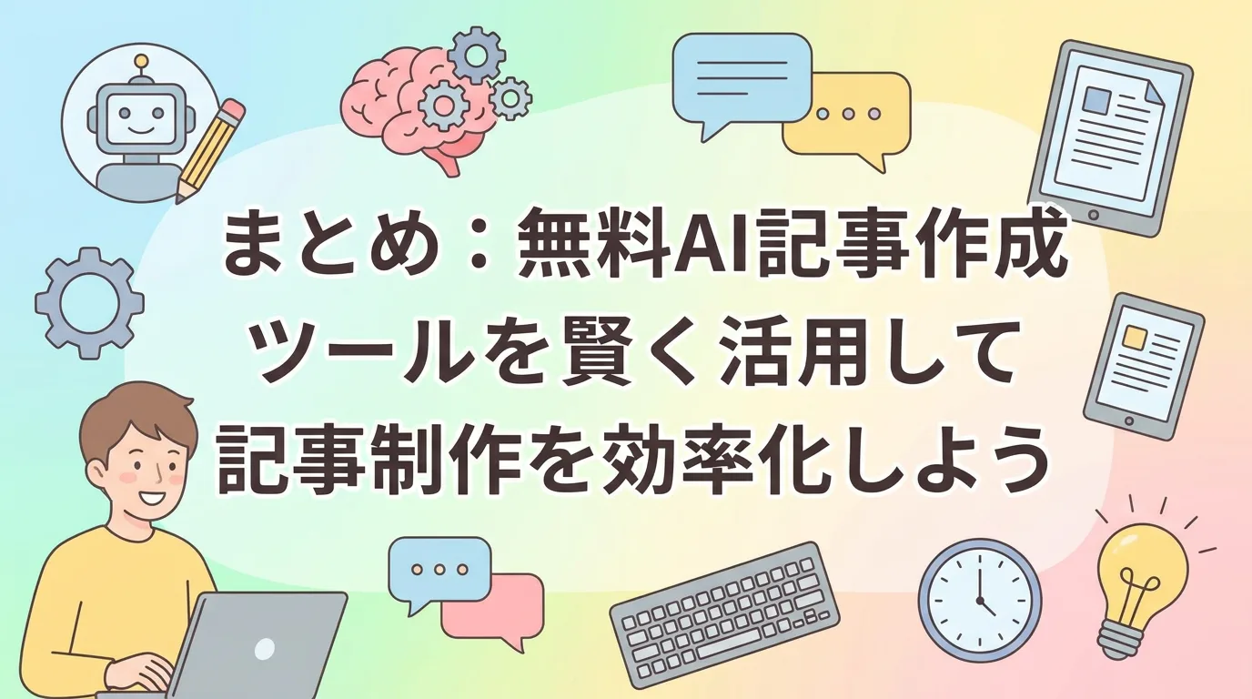 まとめ:無料AI記事作成ツールを賢く活用して記事制作を効率化しよう