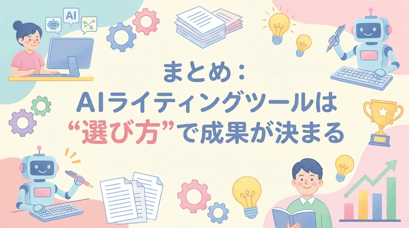 まとめ：AIライティングツールは“選び方”で成果が決まる
