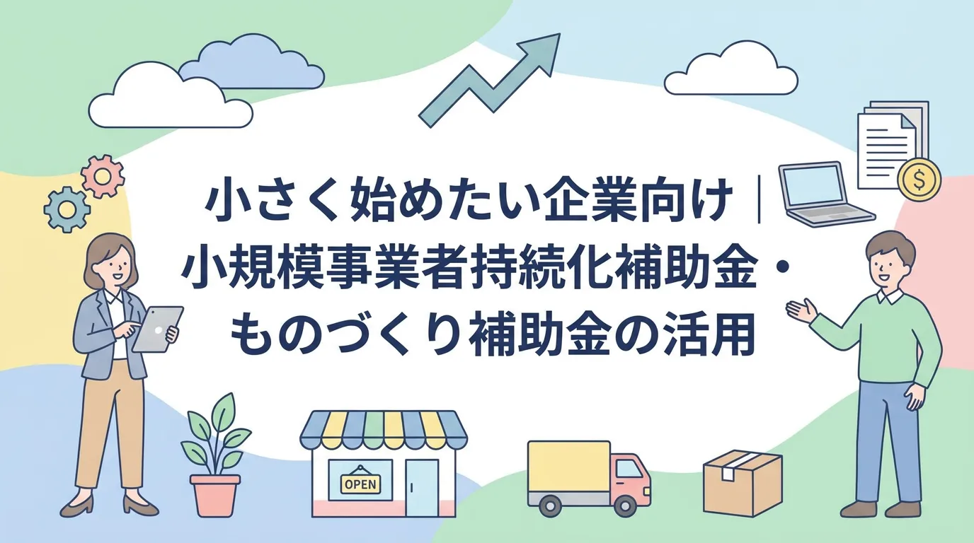 小さく始めたい企業向け|小規模事業者持続化補助金・ものづくり補助金の活用