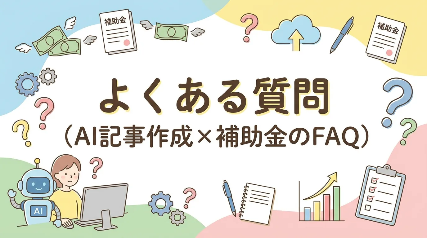 よくある質問(AI記事作成×補助金のFAQ)