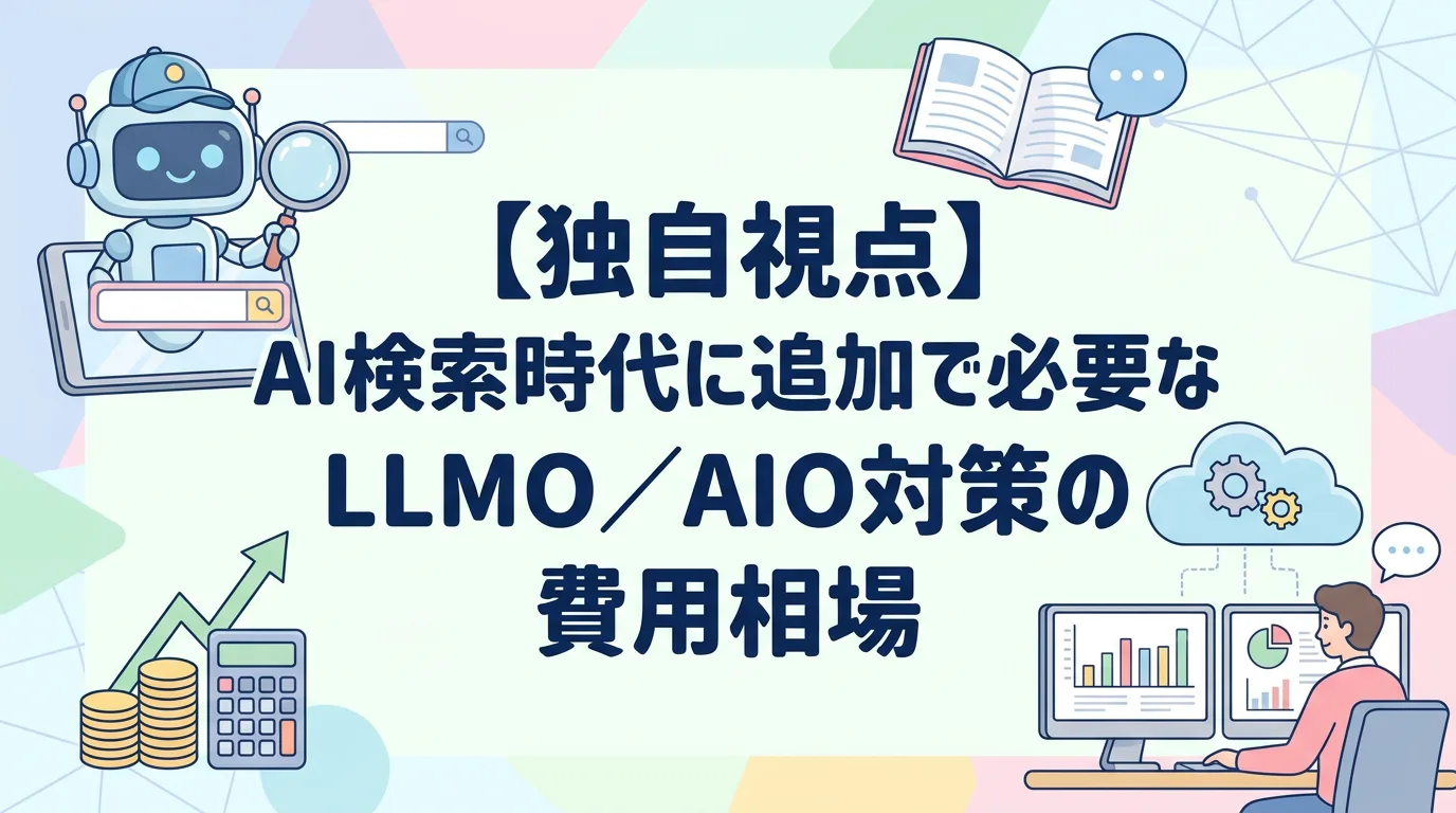 【独自視点】AI検索時代に追加で必要なLLMO／AIO対策の費用相場