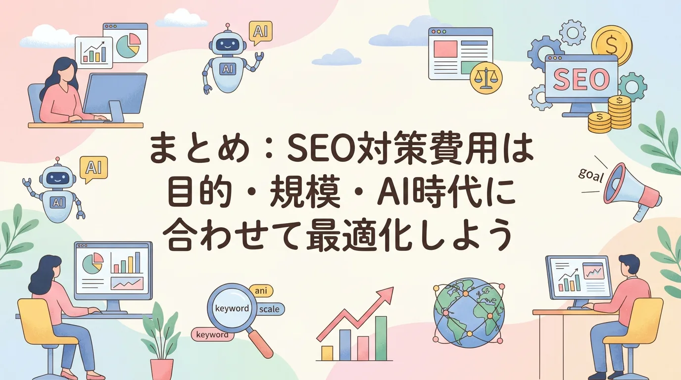 まとめ：SEO対策費用は目的・規模・AI時代に合わせて最適化しよう