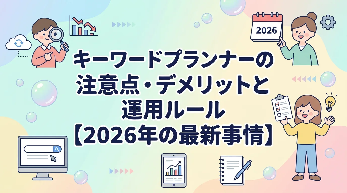 キーワードプランナーの注意点・デメリットと運用ルール【2026年の最新事情】