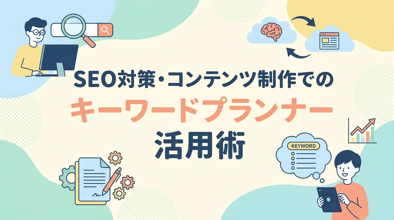 SEO対策・コンテンツ制作でのキーワードプランナー活用術