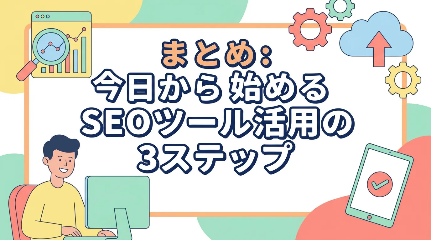 まとめ：今日から始めるSEOツール活用の3ステップ