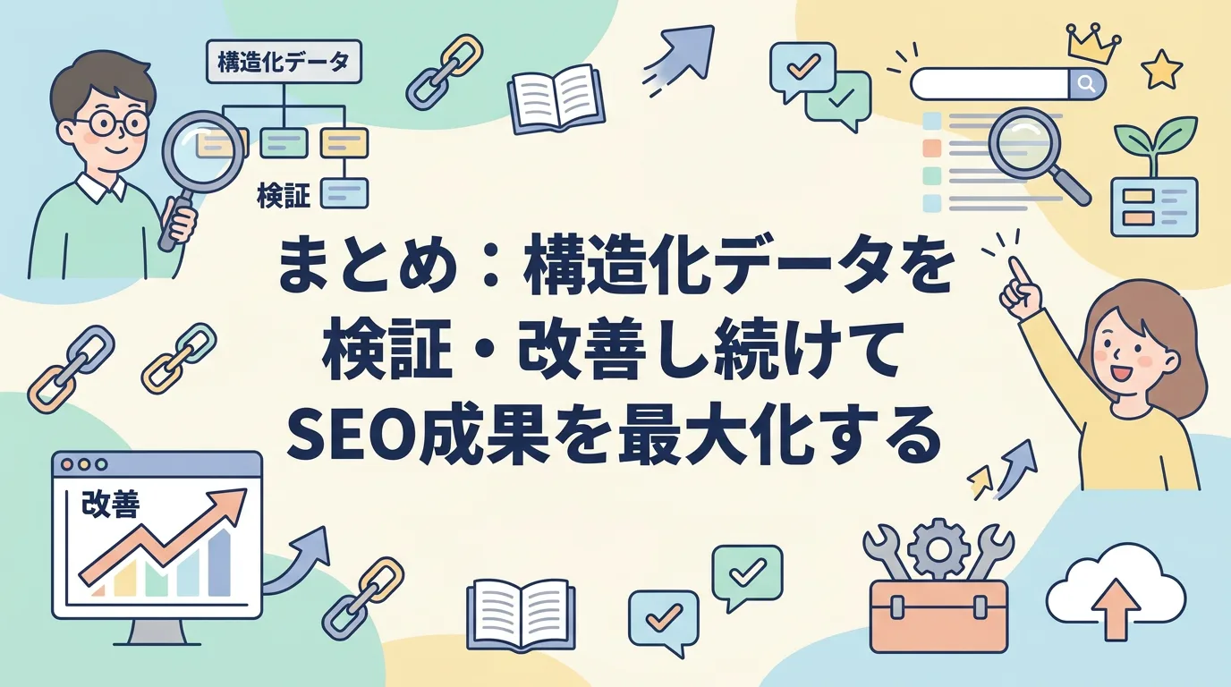 まとめ:構造化データを検証・改善し続けてSEO成果を最大化する