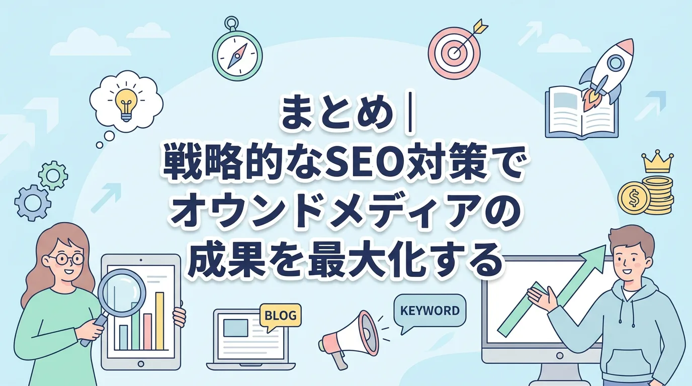 まとめ|戦略的なSEO対策でオウンドメディアの成果を最大化する
