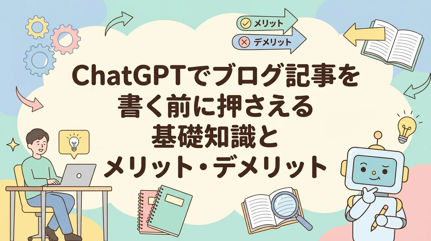 ChatGPTでブログ記事を書く前に押さえる基礎知識とメリット・デメリット