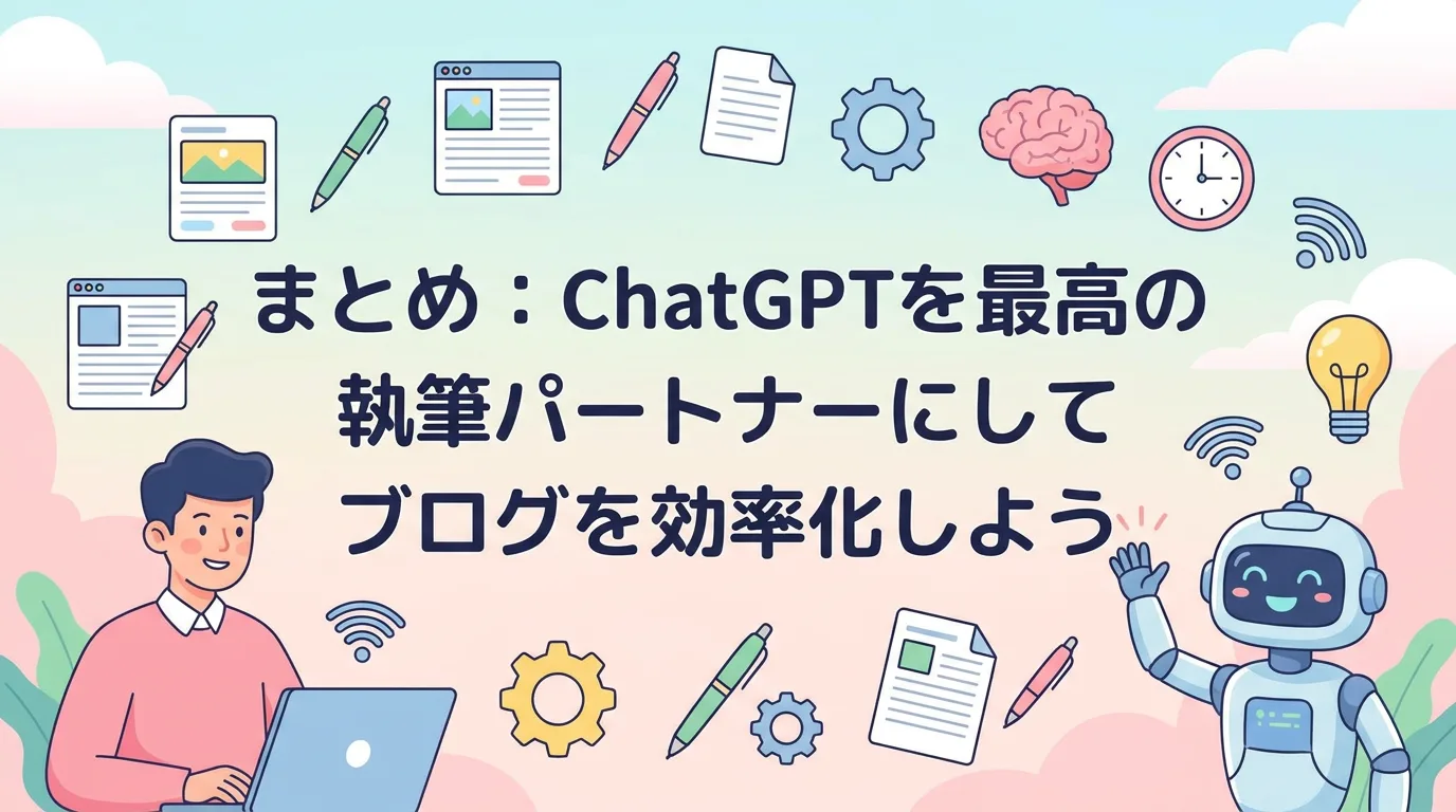 まとめ:ChatGPTを最高の執筆パートナーにしてブログを効率化しよう