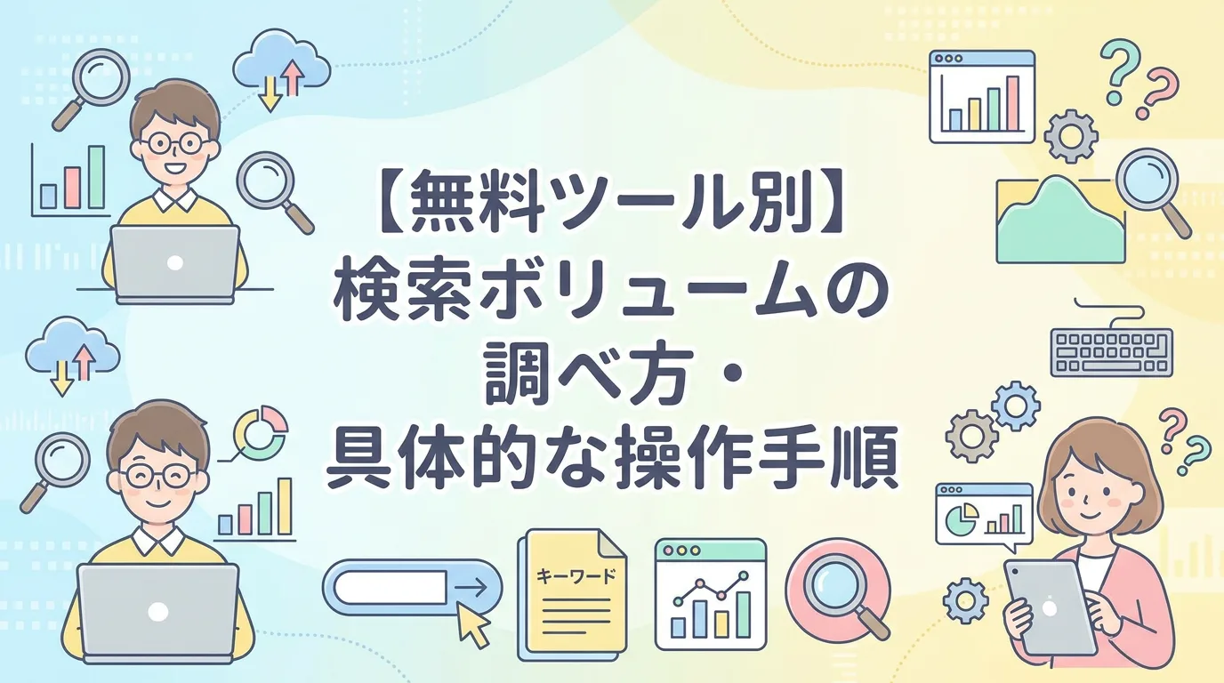 【無料ツール別】検索ボリュームの調べ方・具体的な操作手順